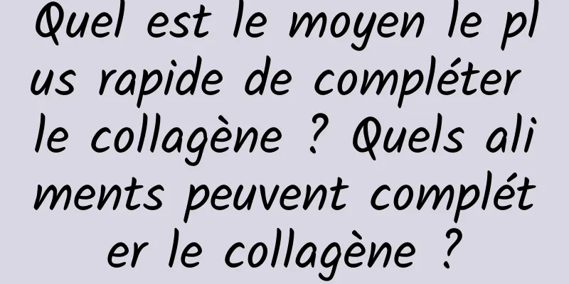 Quel est le moyen le plus rapide de compléter le collagène ? Quels aliments peuvent compléter le collagène ?