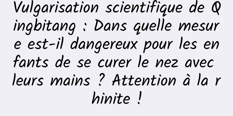 Vulgarisation scientifique de Qingbitang : Dans quelle mesure est-il dangereux pour les enfants de se curer le nez avec leurs mains ? Attention à la rhinite !
