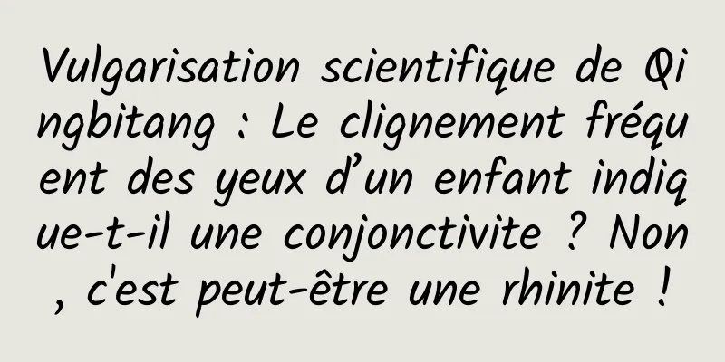 Vulgarisation scientifique de Qingbitang : Le clignement fréquent des yeux d’un enfant indique-t-il une conjonctivite ? Non, c'est peut-être une rhinite !
