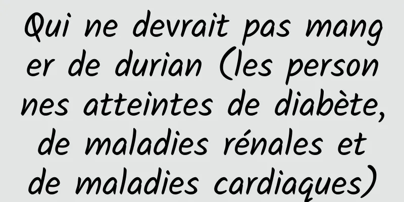 Qui ne devrait pas manger de durian (les personnes atteintes de diabète, de maladies rénales et de maladies cardiaques)