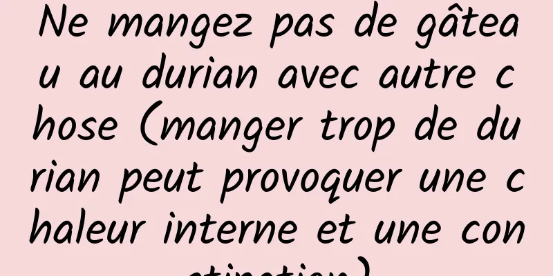 Ne mangez pas de gâteau au durian avec autre chose (manger trop de durian peut provoquer une chaleur interne et une constipation)