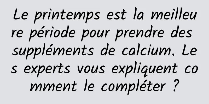 Le printemps est la meilleure période pour prendre des suppléments de calcium. Les experts vous expliquent comment le compléter ?