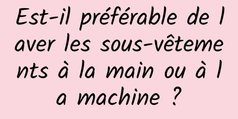Est-il préférable de laver les sous-vêtements à la main ou à la machine ?