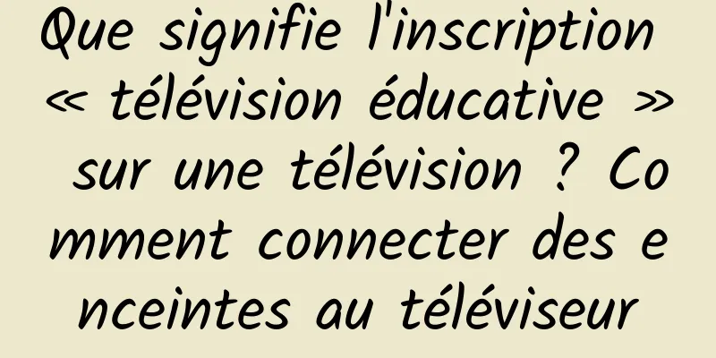 Que signifie l'inscription « télévision éducative » sur une télévision ? Comment connecter des enceintes au téléviseur
