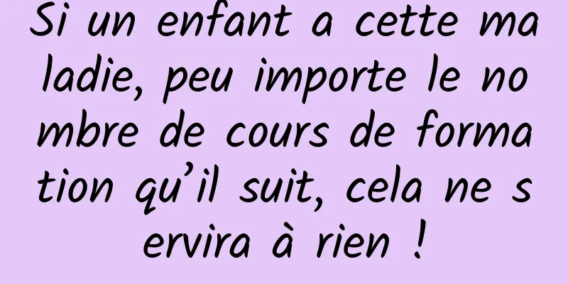 Si un enfant a cette maladie, peu importe le nombre de cours de formation qu’il suit, cela ne servira à rien !