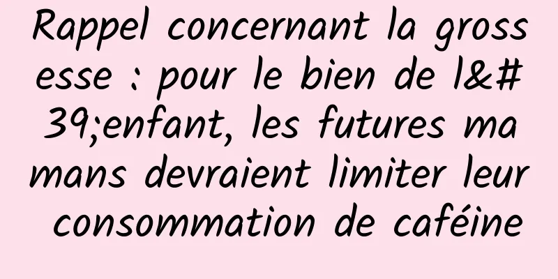 Rappel concernant la grossesse : pour le bien de l'enfant, les futures mamans devraient limiter leur consommation de caféine