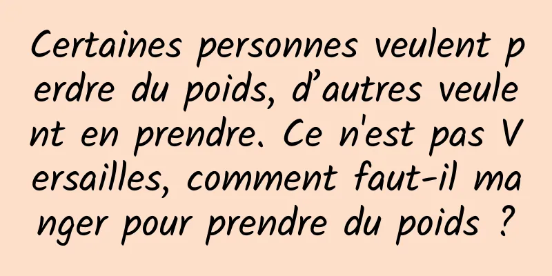 Certaines personnes veulent perdre du poids, d’autres veulent en prendre. Ce n'est pas Versailles, comment faut-il manger pour prendre du poids ?