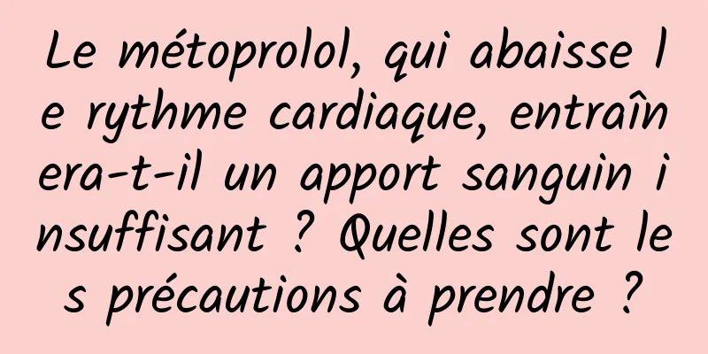 Le métoprolol, qui abaisse le rythme cardiaque, entraînera-t-il un apport sanguin insuffisant ? Quelles sont les précautions à prendre ?