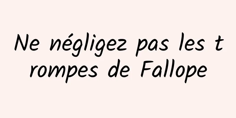 Ne négligez pas les trompes de Fallope