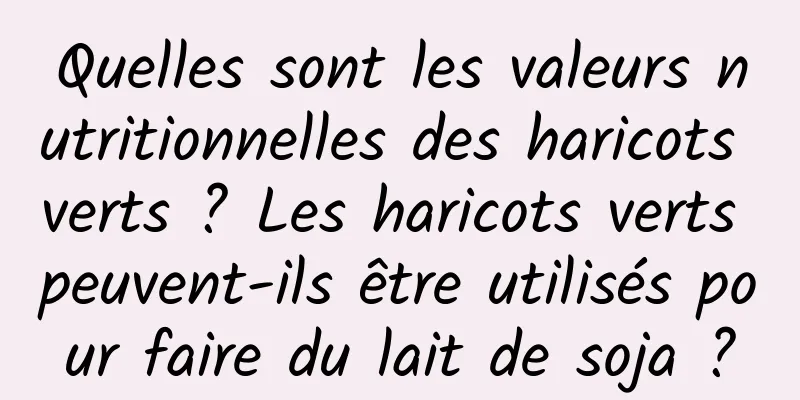Quelles sont les valeurs nutritionnelles des haricots verts ? Les haricots verts peuvent-ils être utilisés pour faire du lait de soja ?