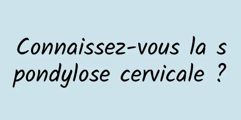 Connaissez-vous la spondylose cervicale ?