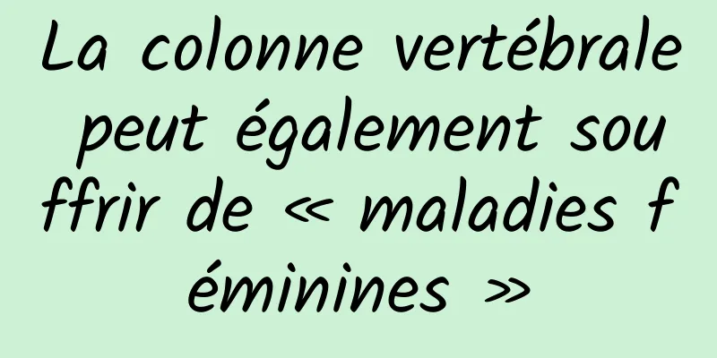 La colonne vertébrale peut également souffrir de « maladies féminines »