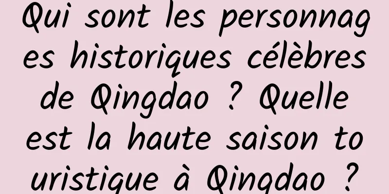 Qui sont les personnages historiques célèbres de Qingdao ? Quelle est la haute saison touristique à Qingdao ?