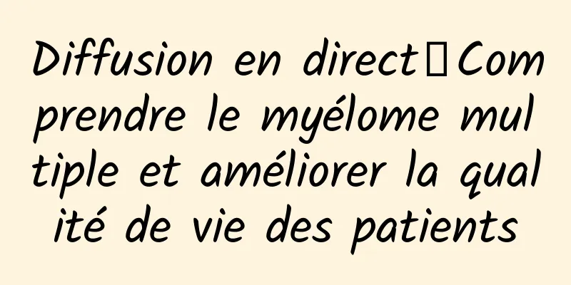 Diffusion en direct｜Comprendre le myélome multiple et améliorer la qualité de vie des patients