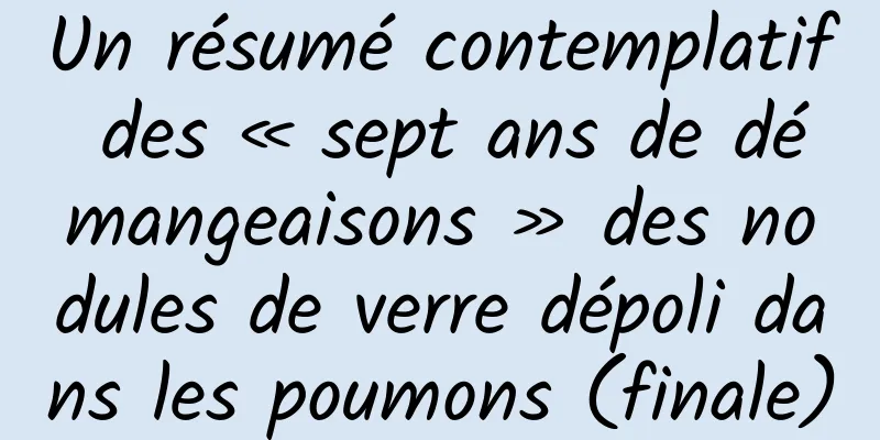 Un résumé contemplatif des « sept ans de démangeaisons » des nodules de verre dépoli dans les poumons (finale)