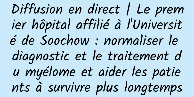 Diffusion en direct | Le premier hôpital affilié à l'Université de Soochow : normaliser le diagnostic et le traitement du myélome et aider les patients à survivre plus longtemps