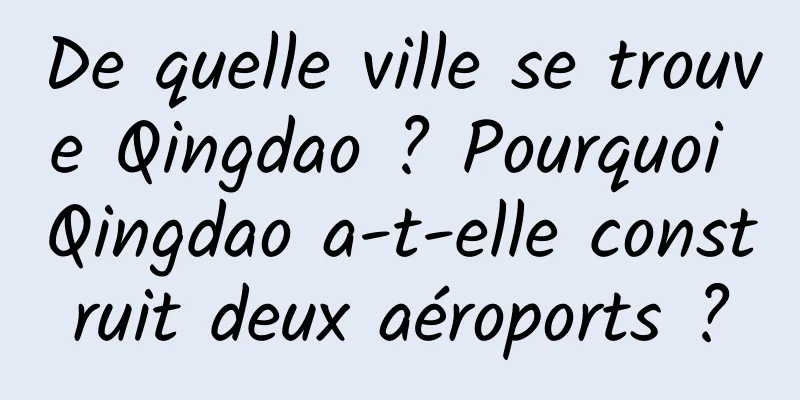 De quelle ville se trouve Qingdao ? Pourquoi Qingdao a-t-elle construit deux aéroports ?