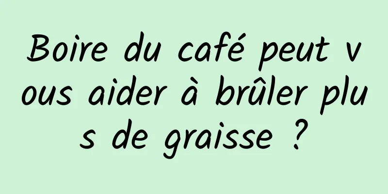 Boire du café peut vous aider à brûler plus de graisse ?