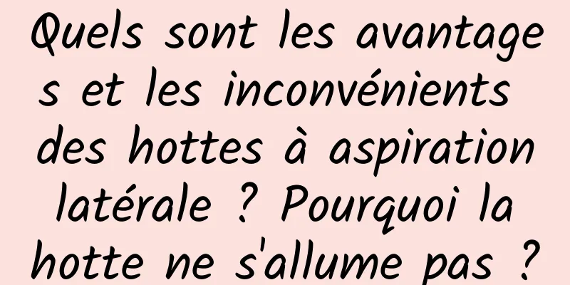 Quels sont les avantages et les inconvénients des hottes à aspiration latérale ? Pourquoi la hotte ne s'allume pas ?