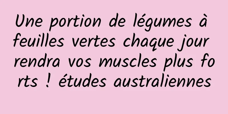Une portion de légumes à feuilles vertes chaque jour rendra vos muscles plus forts ! études australiennes