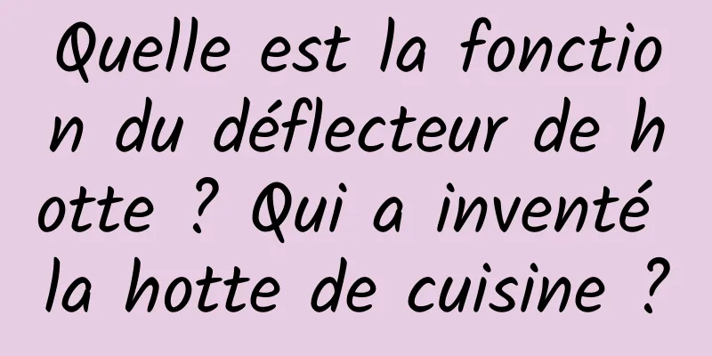 Quelle est la fonction du déflecteur de hotte ? Qui a inventé la hotte de cuisine ?