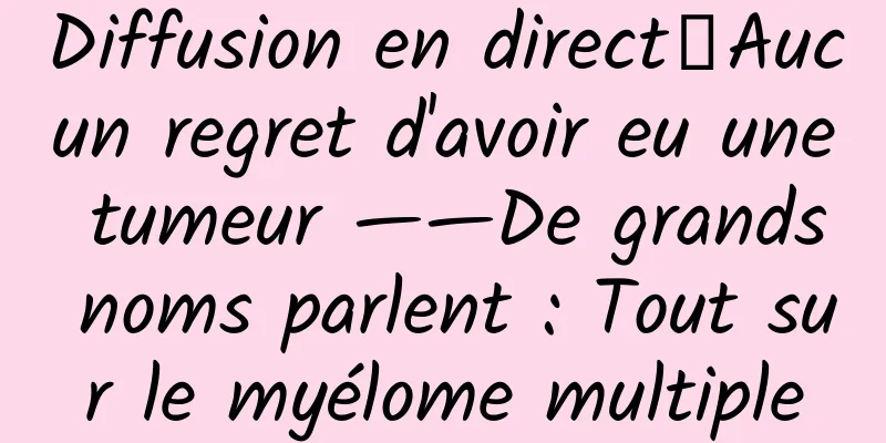 Diffusion en direct｜Aucun regret d'avoir eu une tumeur ——De grands noms parlent : Tout sur le myélome multiple