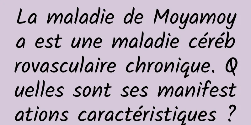 La maladie de Moyamoya est une maladie cérébrovasculaire chronique. Quelles sont ses manifestations caractéristiques ?