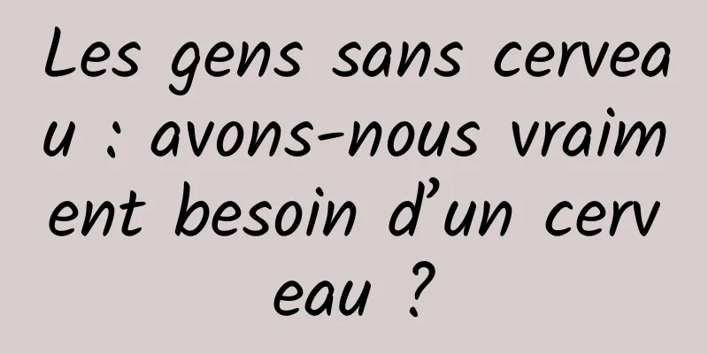 Les gens sans cerveau : avons-nous vraiment besoin d’un cerveau ?