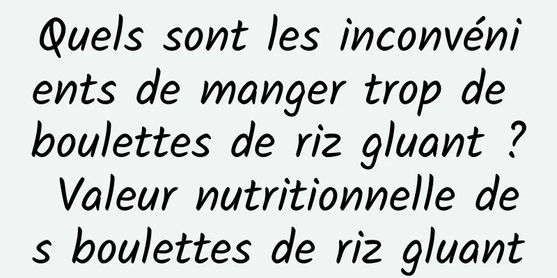 Quels sont les inconvénients de manger trop de boulettes de riz gluant ? Valeur nutritionnelle des boulettes de riz gluant