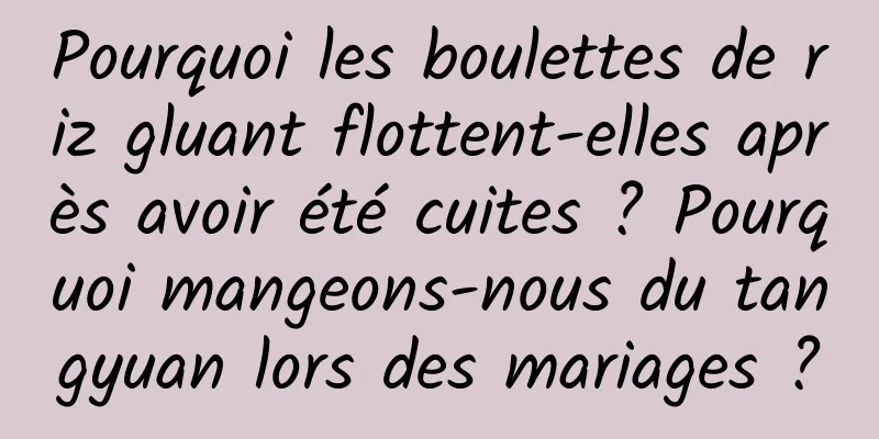 Pourquoi les boulettes de riz gluant flottent-elles après avoir été cuites ? Pourquoi mangeons-nous du tangyuan lors des mariages ?