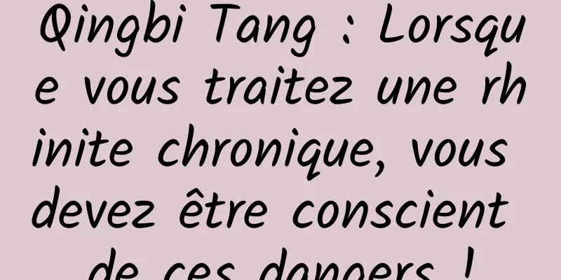 Qingbi Tang : Lorsque vous traitez une rhinite chronique, vous devez être conscient de ces dangers !