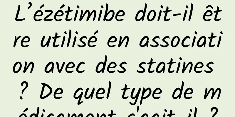 L’ézétimibe doit-il être utilisé en association avec des statines ? De quel type de médicament s'agit-il ?