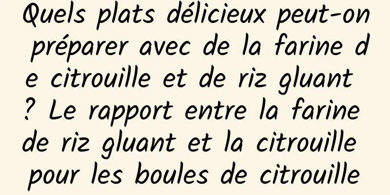 Quels plats délicieux peut-on préparer avec de la farine de citrouille et de riz gluant ? Le rapport entre la farine de riz gluant et la citrouille pour les boules de citrouille