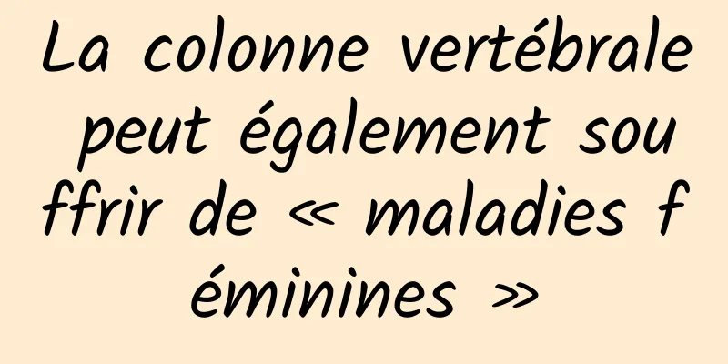 La colonne vertébrale peut également souffrir de « maladies féminines »