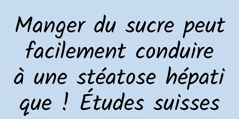 Manger du sucre peut facilement conduire à une stéatose hépatique ! Études suisses