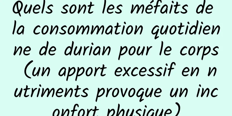 Quels sont les méfaits de la consommation quotidienne de durian pour le corps (un apport excessif en nutriments provoque un inconfort physique)