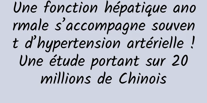 Une fonction hépatique anormale s’accompagne souvent d’hypertension artérielle ! Une étude portant sur 20 millions de Chinois