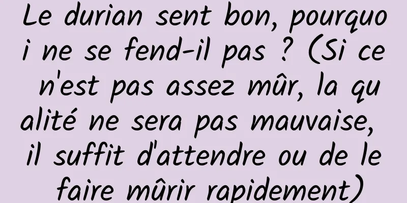 Le durian sent bon, pourquoi ne se fend-il pas ? (Si ce n'est pas assez mûr, la qualité ne sera pas mauvaise, il suffit d'attendre ou de le faire mûrir rapidement)