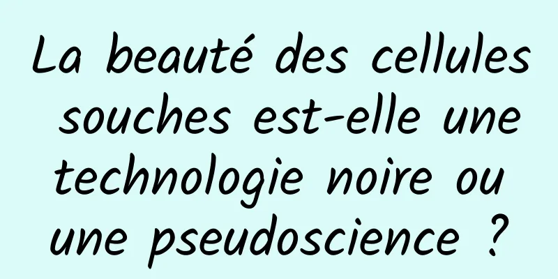 La beauté des cellules souches est-elle une technologie noire ou une pseudoscience ?