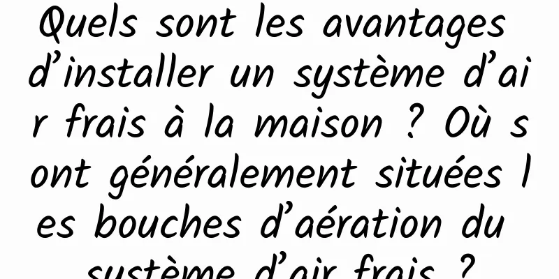 Quels sont les avantages d’installer un système d’air frais à la maison ? Où sont généralement situées les bouches d’aération du système d’air frais ?