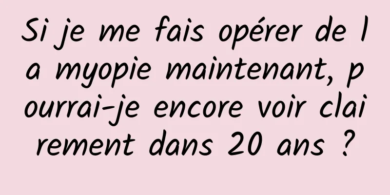 Si je me fais opérer de la myopie maintenant, pourrai-je encore voir clairement dans 20 ans ?