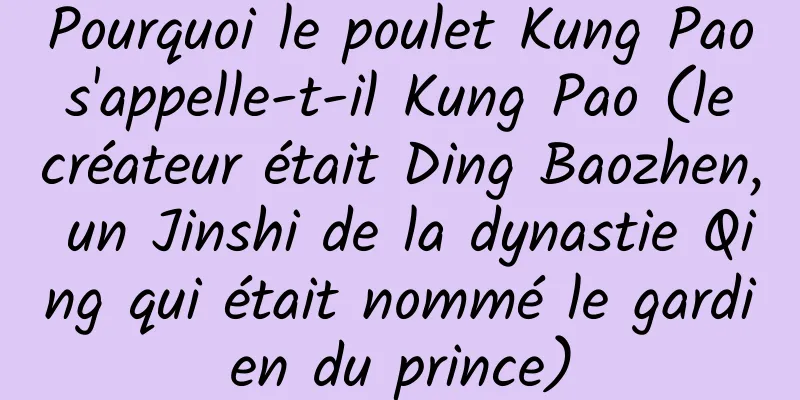 Pourquoi le poulet Kung Pao s'appelle-t-il Kung Pao (le créateur était Ding Baozhen, un Jinshi de la dynastie Qing qui était nommé le gardien du prince)