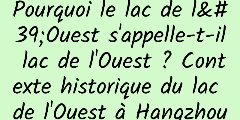 Pourquoi le lac de l'Ouest s'appelle-t-il lac de l'Ouest ? Contexte historique du lac de l'Ouest à Hangzhou