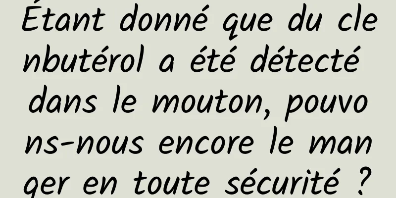 Étant donné que du clenbutérol a été détecté dans le mouton, pouvons-nous encore le manger en toute sécurité ?