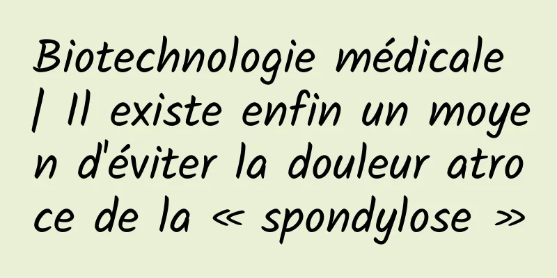 Biotechnologie médicale | Il existe enfin un moyen d'éviter la douleur atroce de la « spondylose »