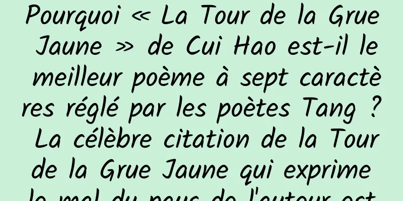 Pourquoi « La Tour de la Grue Jaune » de Cui Hao est-il le meilleur poème à sept caractères réglé par les poètes Tang ? La célèbre citation de la Tour de la Grue Jaune qui exprime le mal du pays de l'auteur est