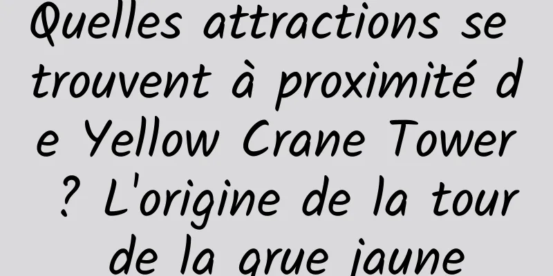 Quelles attractions se trouvent à proximité de Yellow Crane Tower ? L'origine de la tour de la grue jaune