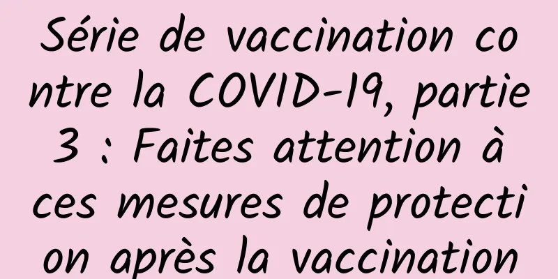 Série de vaccination contre la COVID-19, partie 3 : Faites attention à ces mesures de protection après la vaccination