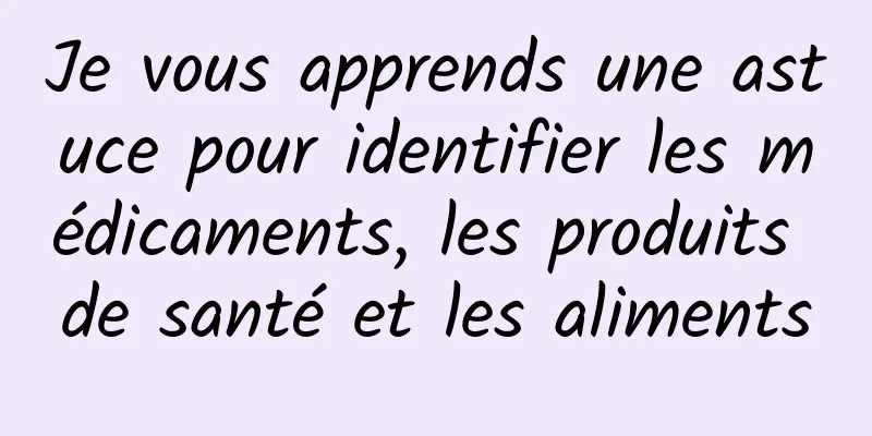 Je vous apprends une astuce pour identifier les médicaments, les produits de santé et les aliments
