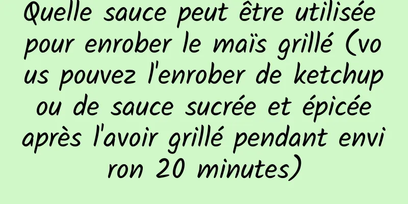 Quelle sauce peut être utilisée pour enrober le maïs grillé (vous pouvez l'enrober de ketchup ou de sauce sucrée et épicée après l'avoir grillé pendant environ 20 minutes)